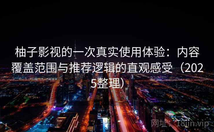 柚子影视的一次真实使用体验:内容覆盖范围与推荐逻辑的直观感受(2025整理) 柚子影视的一次真实使用体验:内容覆盖范围与推荐逻辑的直观感受(2025整理)