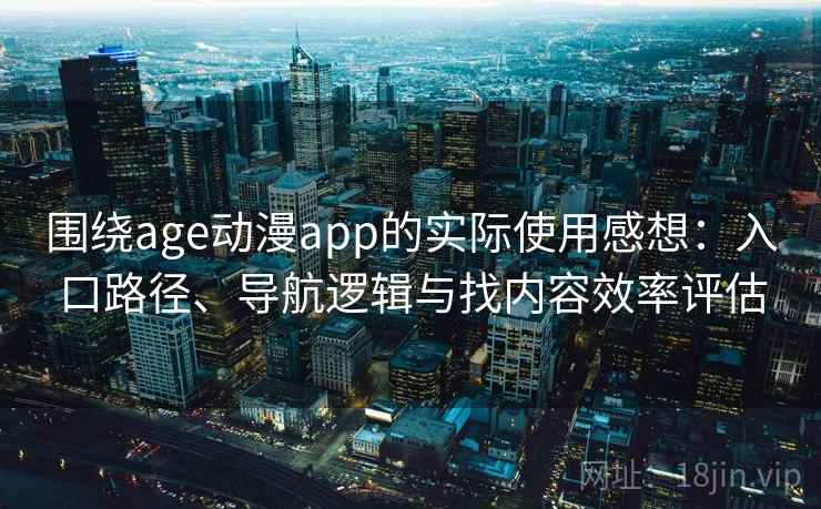 围绕age动漫app的实际使用感想：入口路径、导航逻辑与找内容效率评估