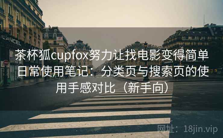 茶杯狐cupfox努力让找电影变得简单日常使用笔记：分类页与搜索页的使用手感对比（新手向）