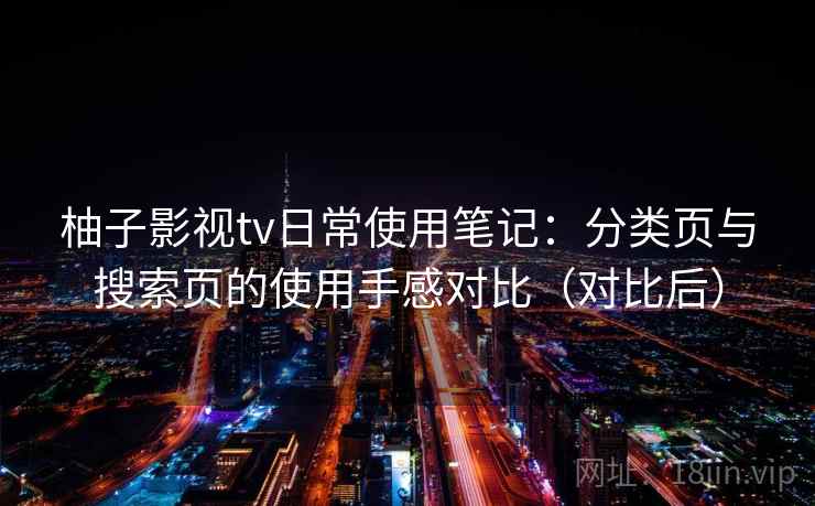 柚子影视tv日常使用笔记:分类页与搜索页的使用手感对比(对比后) 柚子影视tv日常使用笔记:分类页与搜索页的使用手感对比(对比后)