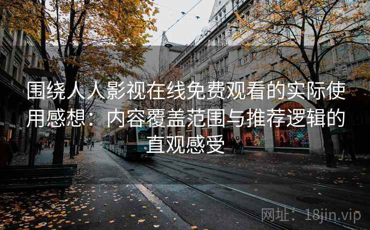 围绕人人影视在线免费观看的实际使用感想：内容覆盖范围与推荐逻辑的直观感受