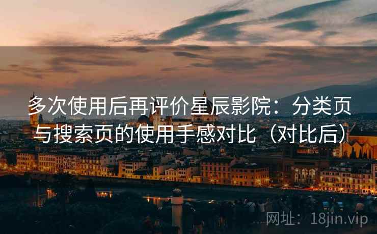 多次使用后再评价星辰影院:分类页与搜索页的使用手感对比(对比后) 多次使用后再评价星辰影院:分类页与搜索页的使用手感对比(对比后)