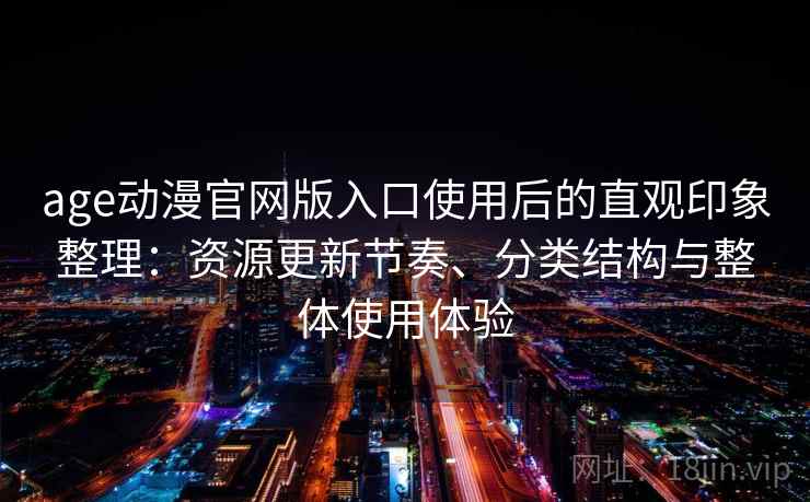 age动漫官网版入口使用后的直观印象整理：资源更新节奏、分类结构与整体使用体验