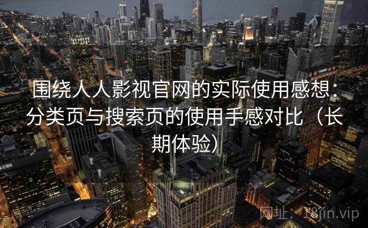 围绕人人影视官网的实际使用感想：分类页与搜索页的使用手感对比（长期体验）