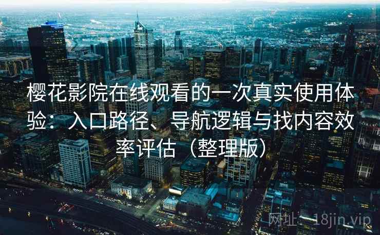 樱花影院在线观看的一次真实使用体验：入口路径、导航逻辑与找内容效率评估（整理版）