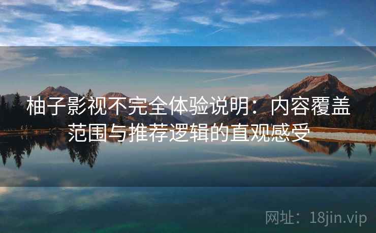 柚子影视不完全体验说明:内容覆盖范围与推荐逻辑的直观感受 柚子影视不完全体验说明:内容覆盖范围与推荐逻辑的直观感受
