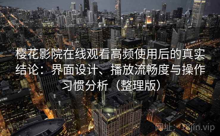 樱花影院在线观看高频使用后的真实结论:界面设计、播放流畅度与操作习惯分析(整理版) 樱花影院在线观看高频使用后的真实结论:界面设计、播放流畅度与操作习惯分析(整理版)