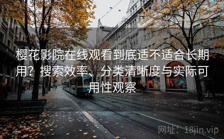 樱花影院在线观看到底适不适合长期用?搜索效率、分类清晰度与实际可用性观察 樱花影院在线观看到底适不适合长期用?搜索效率、分类清晰度与实际可用性观察