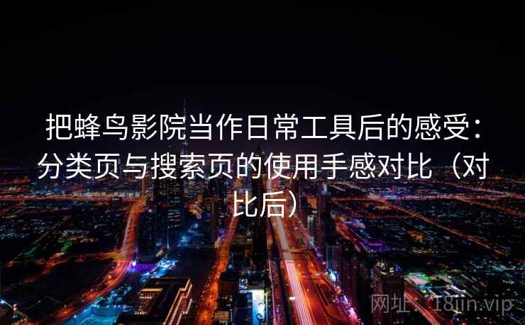 把蜂鸟影院当作日常工具后的感受:分类页与搜索页的使用手感对比(对比后) 把蜂鸟影院当作日常工具后的感受:分类页与搜索页的使用手感对比(对比后)