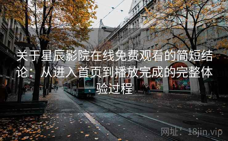 关于星辰影院在线免费观看的简短结论：从进入首页到播放完成的完整体验过程