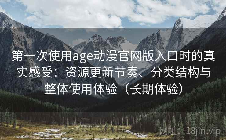 第一次使用age动漫官网版入口时的真实感受:资源更新节奏、分类结构与整体使用体验(长期体验) 第一次使用age动漫官网版入口时的真实感受:资源更新节奏、分类结构与整体使用体验(长期体验)