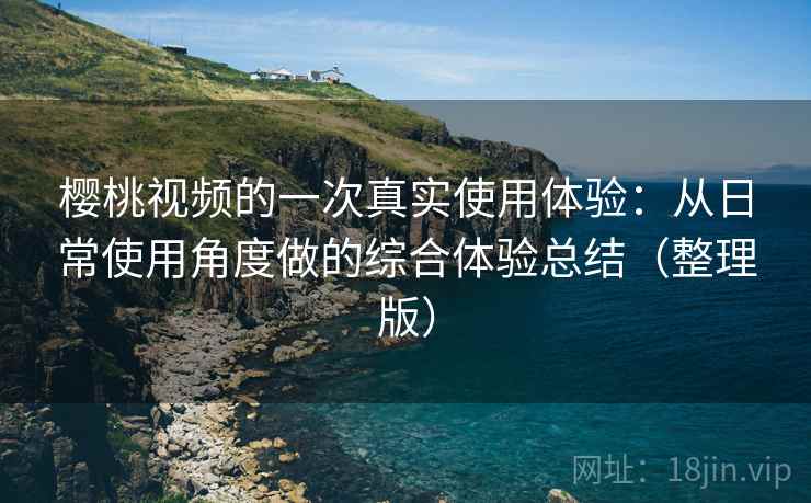 樱桃视频的一次真实使用体验:从日常使用角度做的综合体验总结(整理版) 樱桃视频的一次真实使用体验:从日常使用角度做的综合体验总结(整理版)