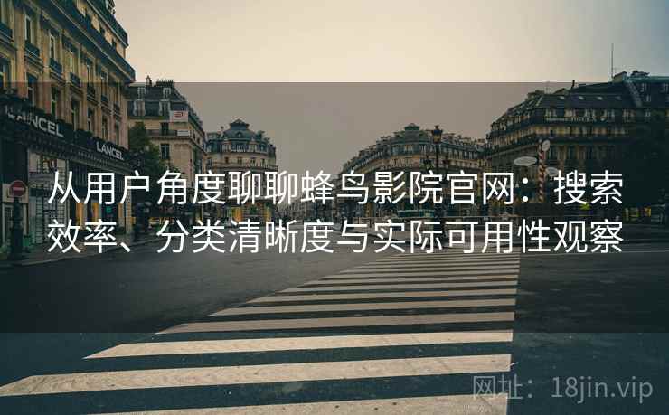 从用户角度聊聊蜂鸟影院官网:搜索效率、分类清晰度与实际可用性观察 从用户角度聊聊蜂鸟影院官网:搜索效率、分类清晰度与实际可用性观察