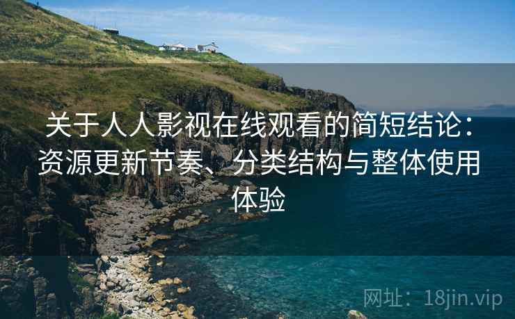 关于人人影视在线观看的简短结论：资源更新节奏、分类结构与整体使用体验