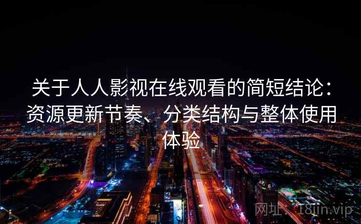 关于人人影视在线观看的简短结论:资源更新节奏、分类结构与整体使用体验 关于人人影视在线观看的简短结论:资源更新节奏、分类结构与整体使用体验