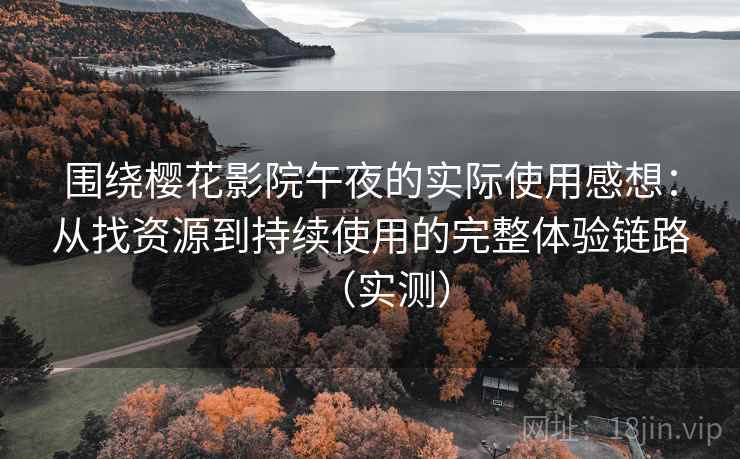围绕樱花影院午夜的实际使用感想:从找资源到持续使用的完整体验链路(实测) 围绕樱花影院午夜的实际使用感想:从找资源到持续使用的完整体验链路(实测)