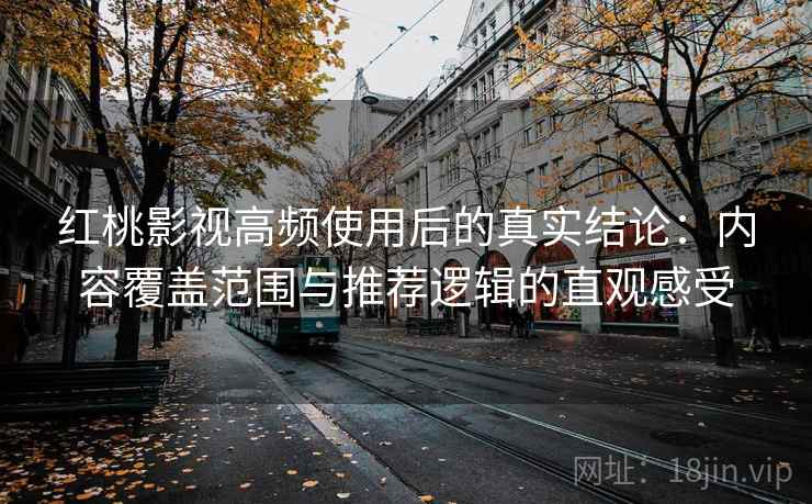 红桃影视高频使用后的真实结论:内容覆盖范围与推荐逻辑的直观感受 红桃影视高频使用后的真实结论:内容覆盖范围与推荐逻辑的直观感受