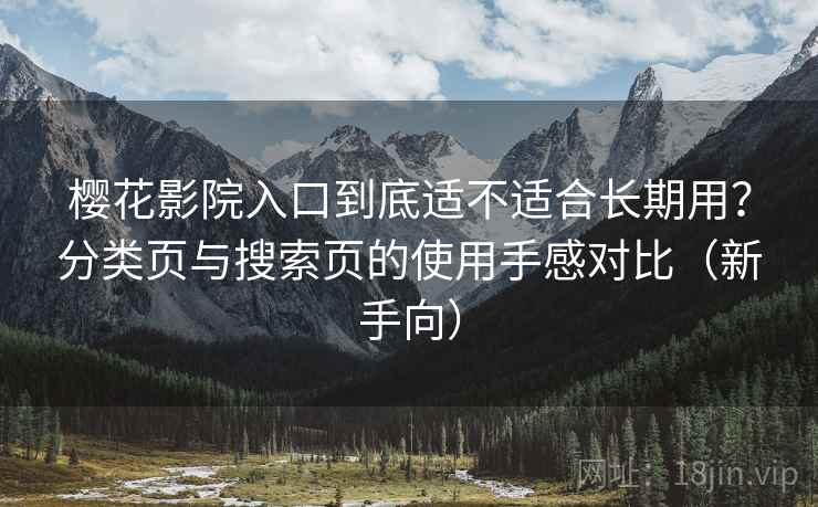樱花影院入口到底适不适合长期用？分类页与搜索页的使用手感对比（新手向）