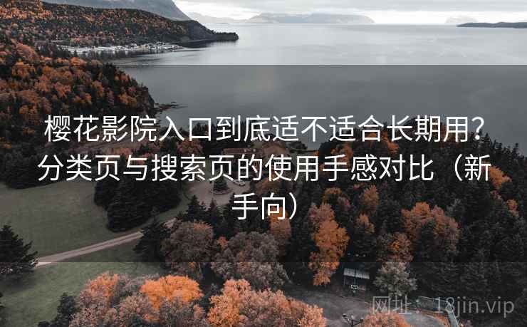 樱花影院入口到底适不适合长期用？分类页与搜索页的使用手感对比（新手向）