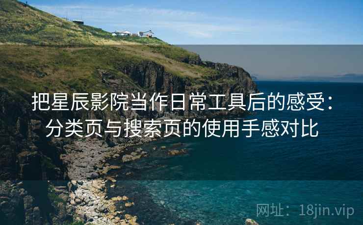 把星辰影院当作日常工具后的感受：分类页与搜索页的使用手感对比