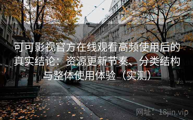 可可影视官方在线观看高频使用后的真实结论:资源更新节奏、分类结构与整体使用体验(实测) 可可影视官方在线观看高频使用后的真实结论:资源更新节奏、分类结构与整体使用体验(实测)