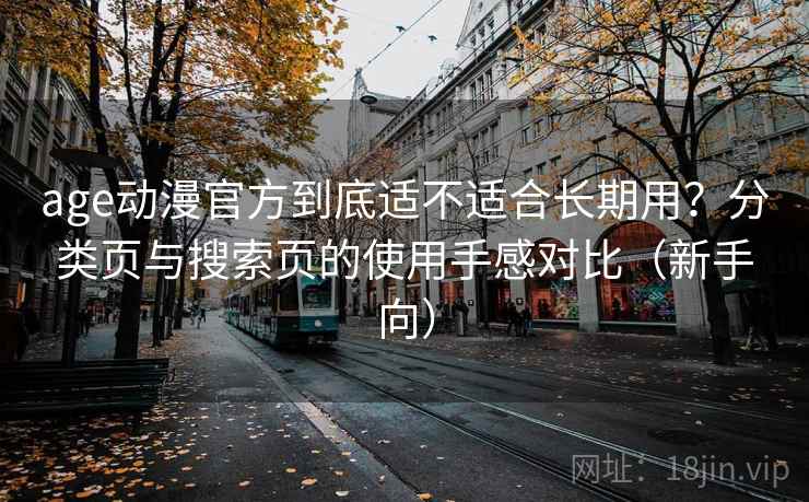 age动漫官方到底适不适合长期用？分类页与搜索页的使用手感对比（新手向）
