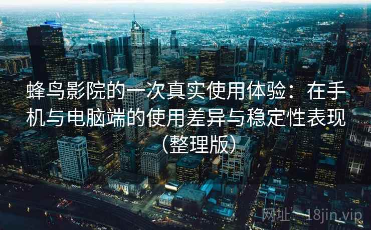 蜂鸟影院的一次真实使用体验：在手机与电脑端的使用差异与稳定性表现（整理版）