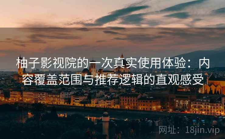 柚子影视院的一次真实使用体验：内容覆盖范围与推荐逻辑的直观感受