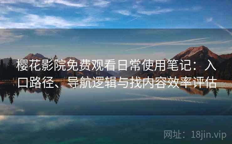 樱花影院免费观看日常使用笔记：入口路径、导航逻辑与找内容效率评估