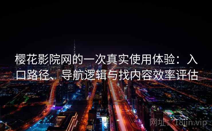 樱花影院网的一次真实使用体验：入口路径、导航逻辑与找内容效率评估