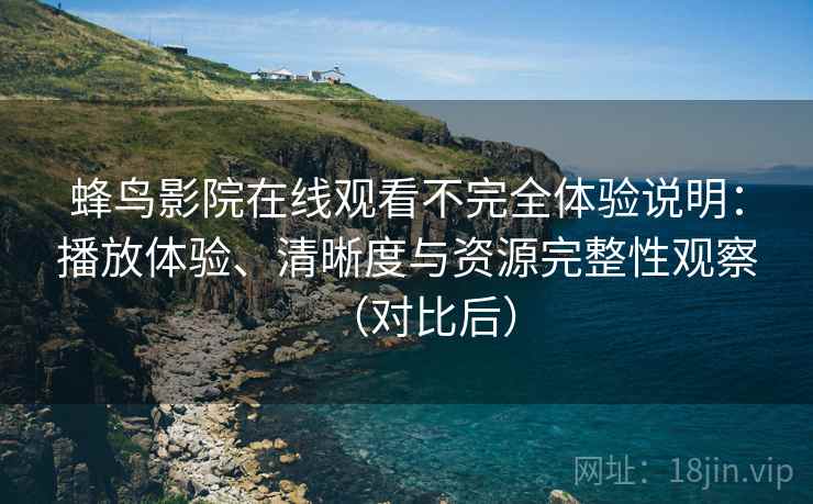 蜂鸟影院在线观看不完全体验说明:播放体验、清晰度与资源完整性观察(对比后) 蜂鸟影院在线观看不完全体验说明:播放体验、清晰度与资源完整性观察(对比后)